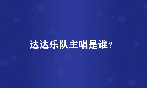 达达乐队主唱是谁？