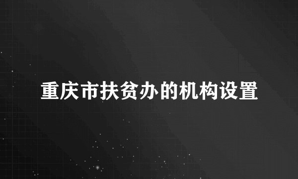 重庆市扶贫办的机构设置