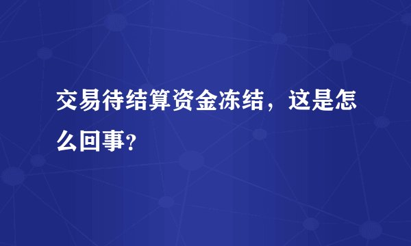 交易待结算资金冻结,这是怎么回事?