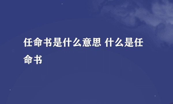 任命书是什么意思 什么是任命书