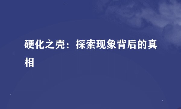 硬化之壳：探索现象背后的真相