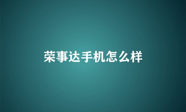 荣事达手机怎么样