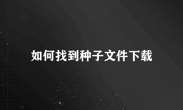 如何找到种子文件下载