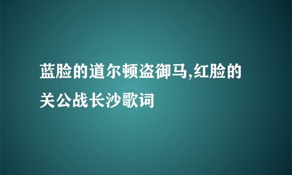 蓝脸的道尔顿盗御马,红脸的关公战长沙歌词