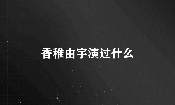 香稚由宇演过什么