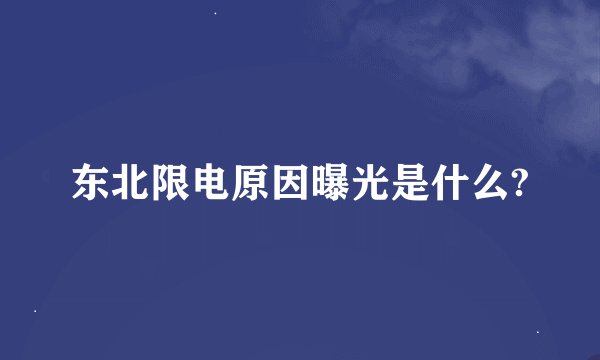 东北限电原因曝光是什么?