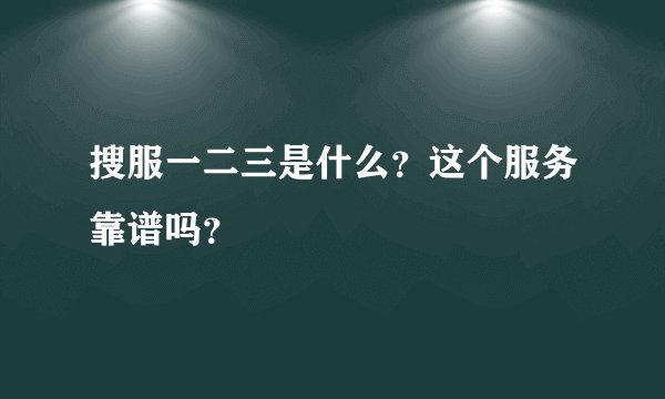 搜服一二三是什么？这个服务靠谱吗？