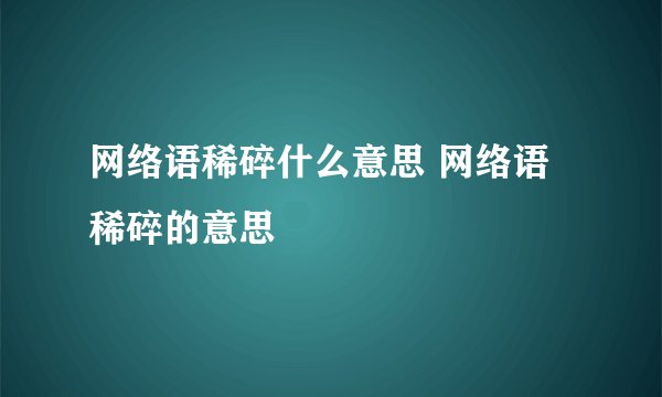 网络语稀碎什么意思 网络语稀碎的意思