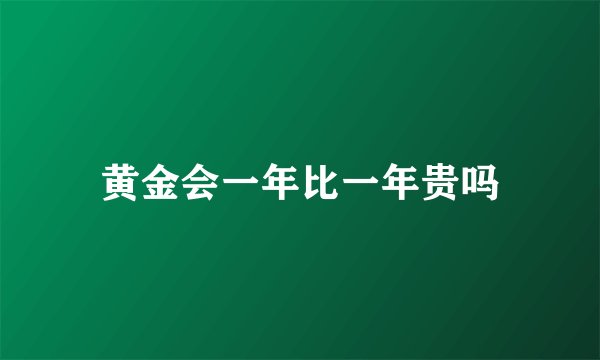 黄金会一年比一年贵吗