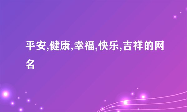 平安,健康,幸福,快乐,吉祥的网名