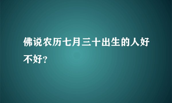 佛说农历七月三十出生的人好不好？