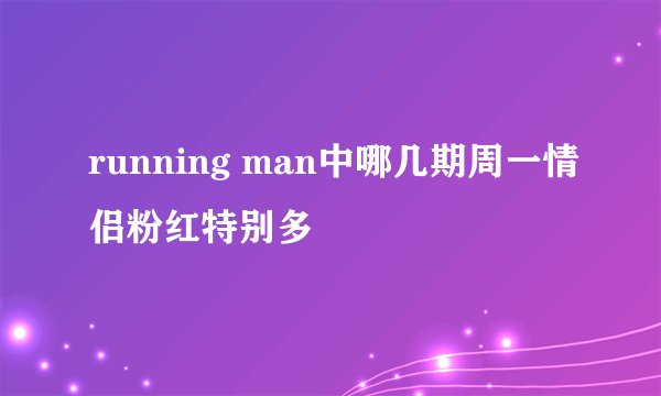 running man中哪几期周一情侣粉红特别多