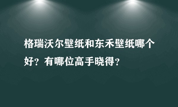 格瑞沃尔壁纸和东禾壁纸哪个好?有哪位高手晓得?