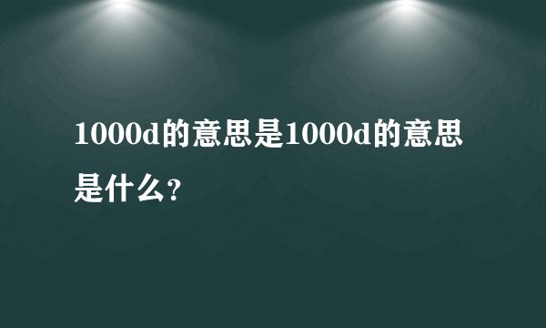 1000d的意思是1000d的意思是什么？
