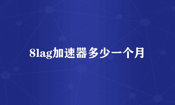 8lag加速器多少一个月