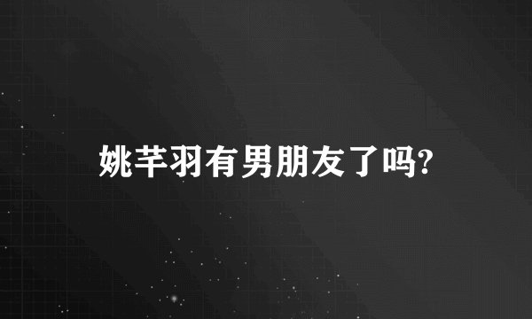 姚芊羽有男朋友了吗?