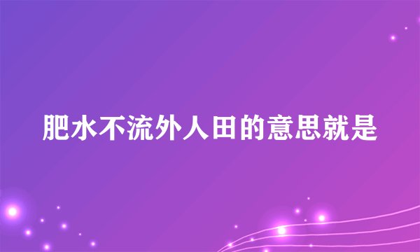 肥水不流外人田的意思就是