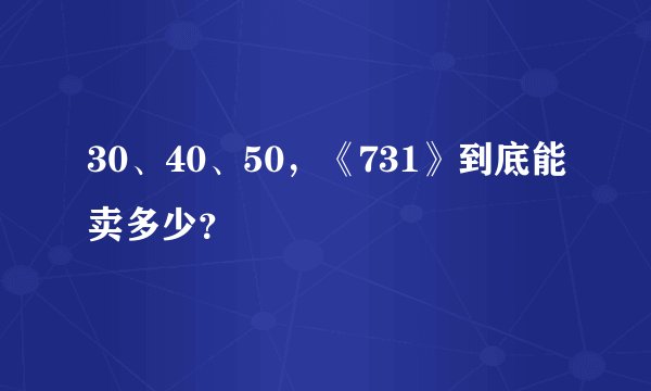 30、40、50，《731》到底能卖多少？