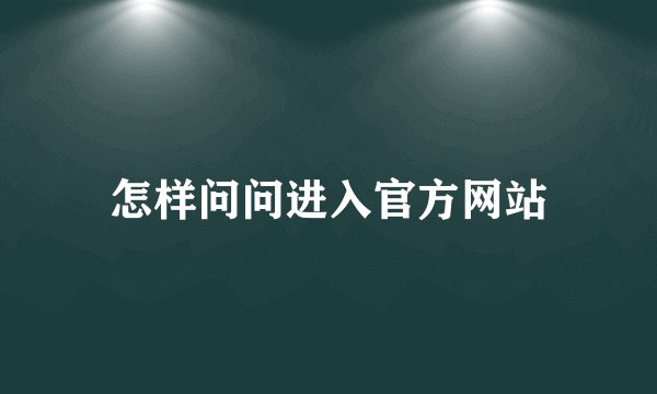 怎样问问进入官方网站