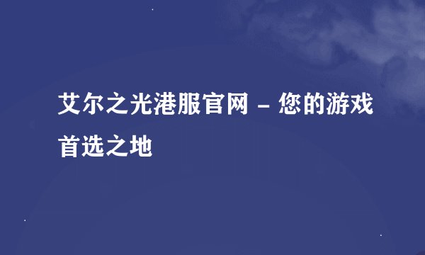 艾尔之光港服官网 - 您的游戏首选之地