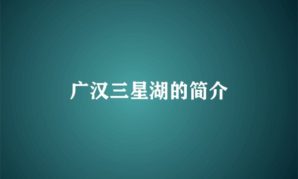 广汉三星湖的简介