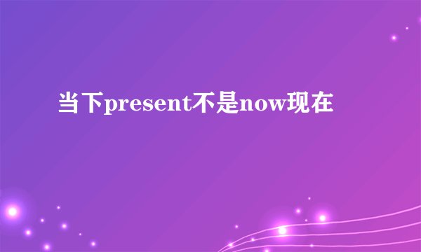当下present不是now现在
