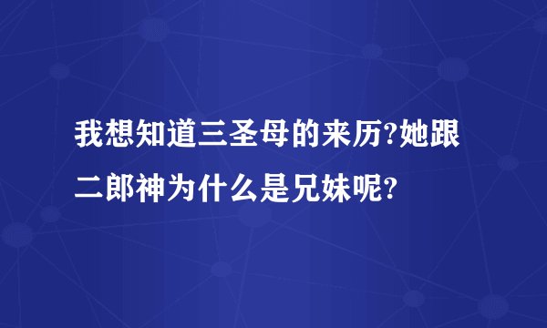 我想知道三圣母的来历?她跟二郎神为什么是兄妹呢?