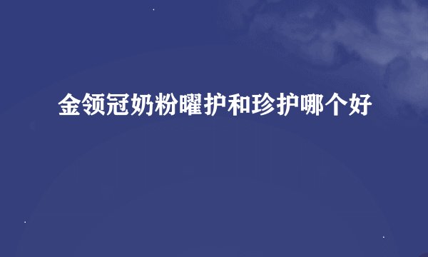 金领冠奶粉曜护和珍护哪个好