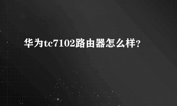 华为tc7102路由器怎么样？