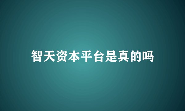 智天资本平台是真的吗