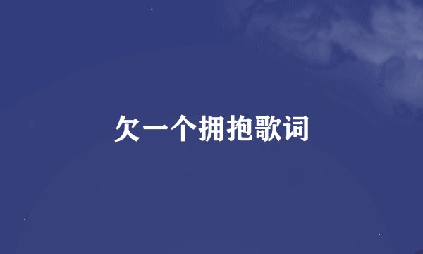 欠一个拥抱歌词