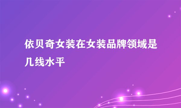 依贝奇女装在女装品牌领域是几线水平