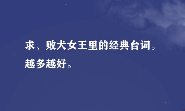 求、败犬女王里的经典台词。越多越好。