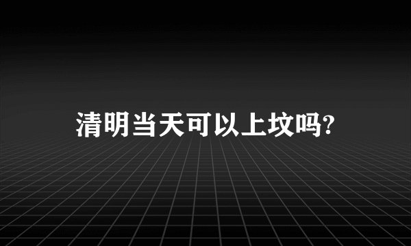 清明当天可以上坟吗?