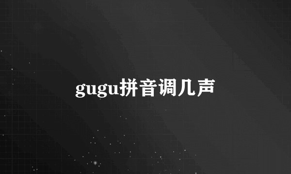 gugu拼音调几声