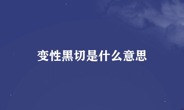 变性黑切是什么意思