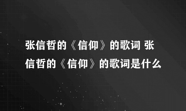 张信哲的《信仰》的歌词 张信哲的《信仰》的歌词是什么