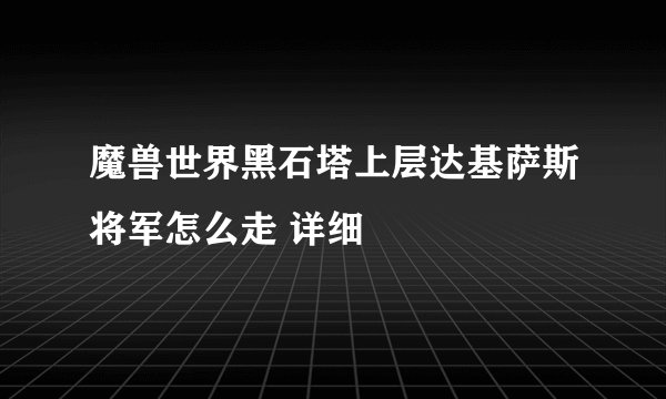魔兽世界黑石塔上层达基萨斯将军怎么走 详细