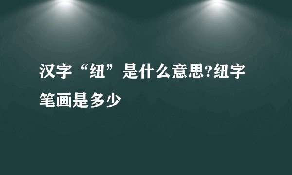 汉字“纽”是什么意思?纽字笔画是多少