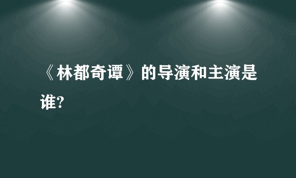 《林都奇谭》的导演和主演是谁?