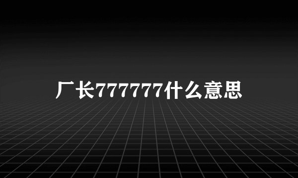 厂长777777什么意思