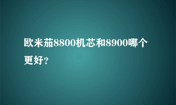 欧米茄8800机芯和8900哪个更好？