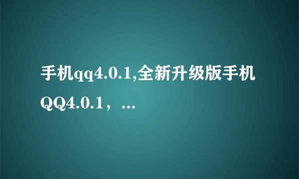 手机qq4.0.1,全新升级版手机QQ4.0.1，即刻体验优质聊天！