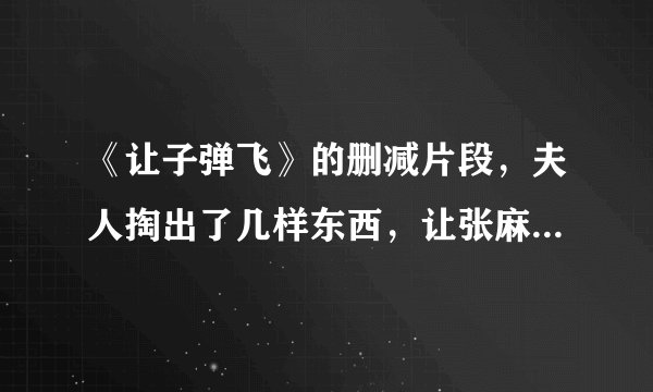 《让子弹飞》的删减片段，夫人掏出了几样东西，让张麻子都看傻了