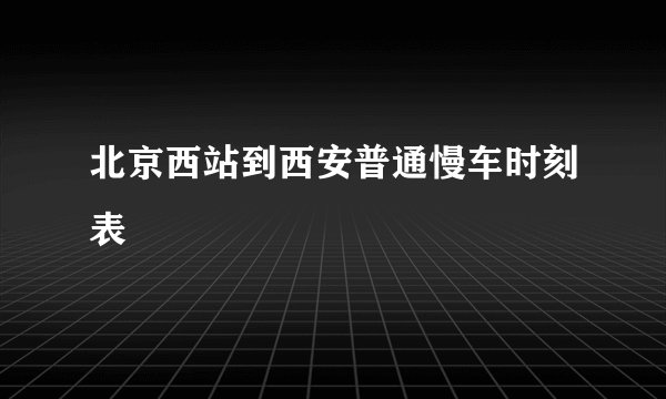 北京西站到西安普通慢车时刻表