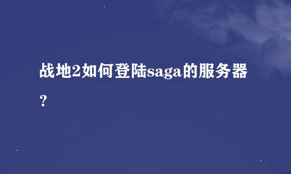 战地2如何登陆saga的服务器？