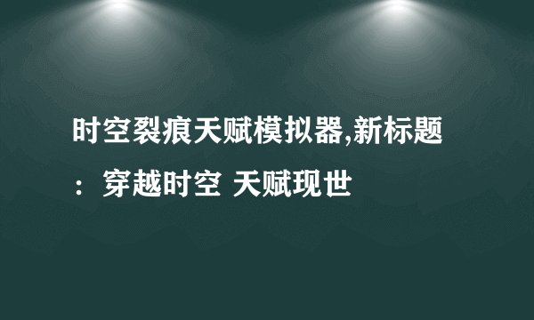 时空裂痕天赋模拟器,新标题：穿越时空 天赋现世
