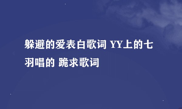 躲避的爱表白歌词 YY上的七羽唱的 跪求歌词