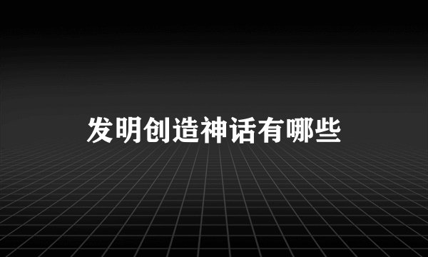 发明创造神话有哪些