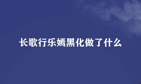 长歌行乐嫣黑化做了什么